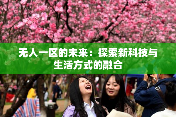 无人一区的未来：探索新科技与生活方式的融合