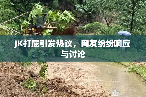 JK打屁引发热议，网友纷纷响应与讨论