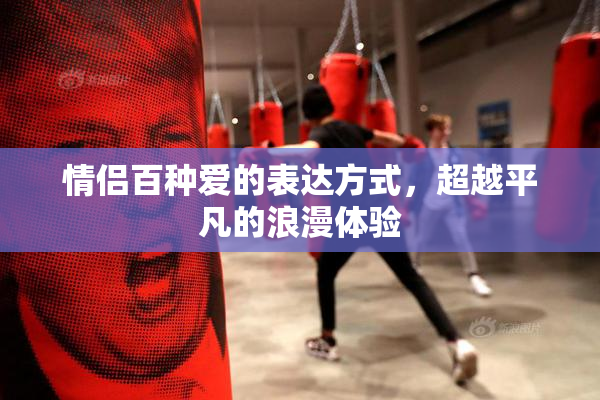 情侣百种爱的表达方式，超越平凡的浪漫体验