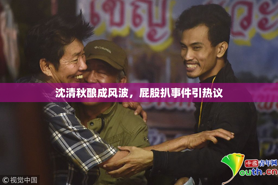 沈清秋酿成风波，屁股扒事件引热议