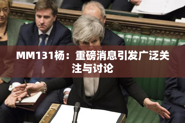MM131杨：重磅消息引发广泛关注与讨论