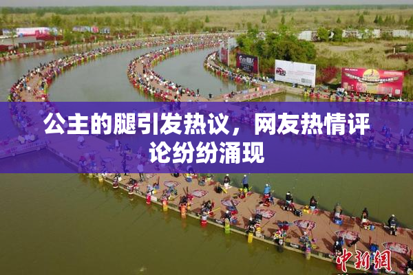 公主的腿引发热议，网友热情评论纷纷涌现