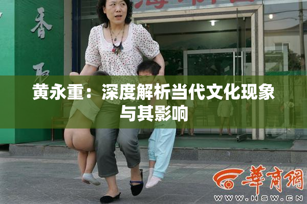 黄永重：深度解析当代文化现象与其影响
