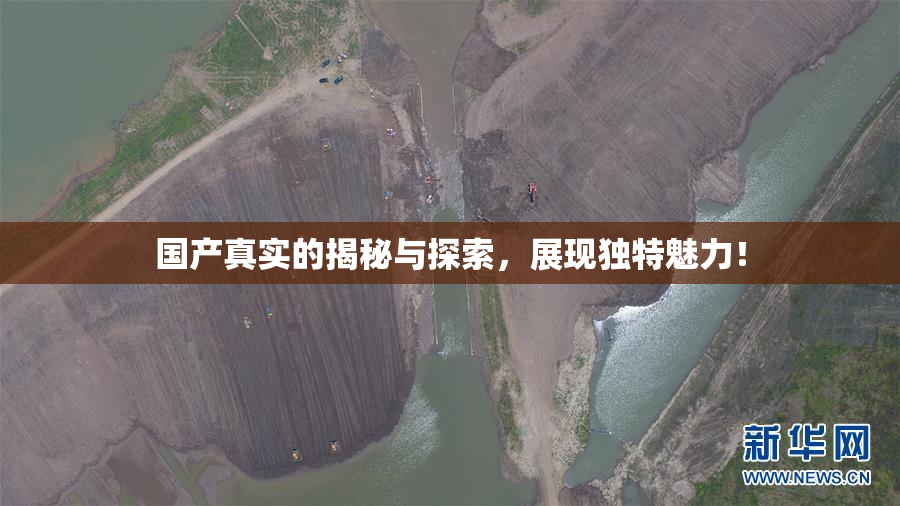 国产真实的揭秘与探索，展现独特魅力！