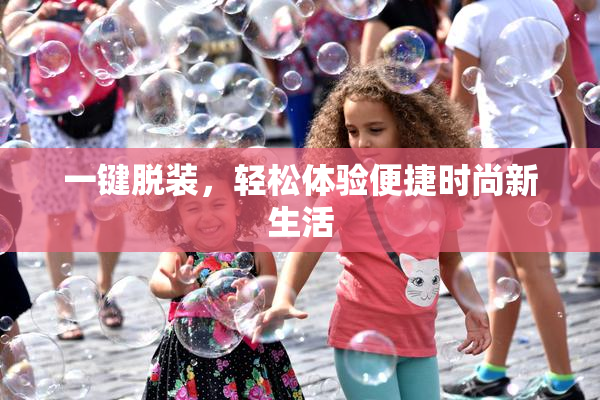 一键脱装，轻松体验便捷时尚新生活