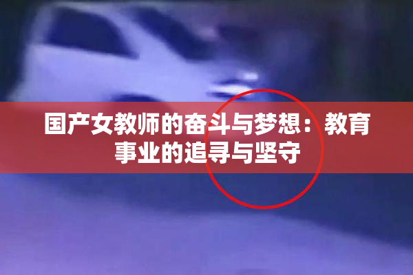 国产女教师的奋斗与梦想：教育事业的追寻与坚守