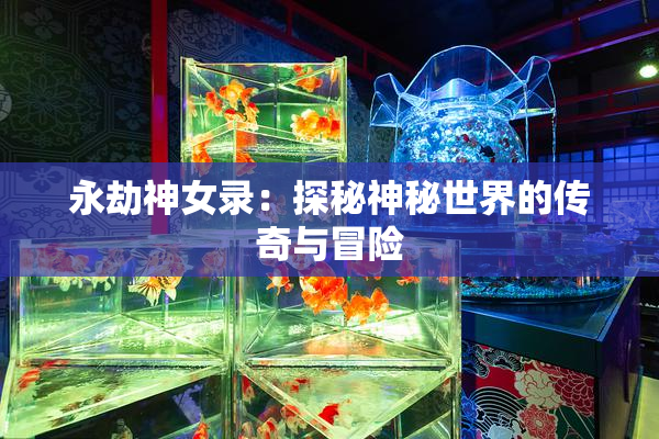 永劫神女录：探秘神秘世界的传奇与冒险