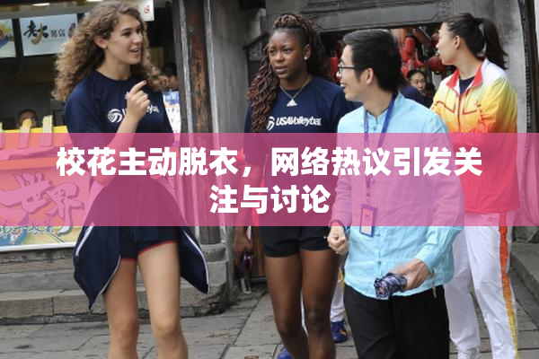 校花主动脱衣，网络热议引发关注与讨论