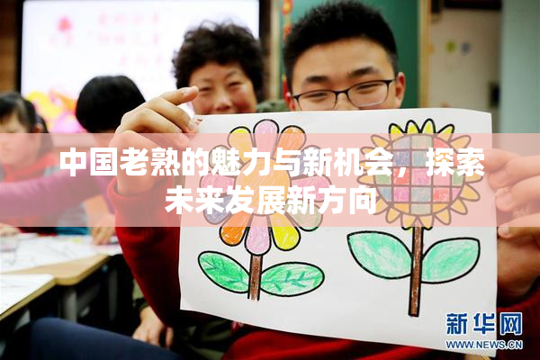 中国老熟的魅力与新机会，探索未来发展新方向