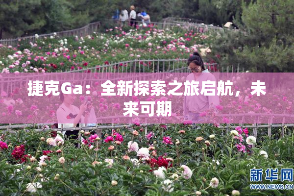 捷克Ga：全新探索之旅启航，未来可期