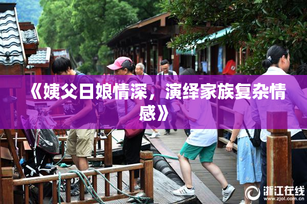 《姨父日娘情深，演绎家族复杂情感》