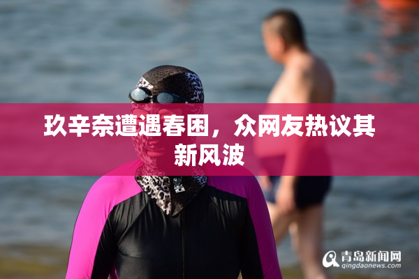 玖辛奈遭遇春困，众网友热议其新风波