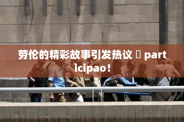 劳伦的精彩故事引发热议 偦 participao！