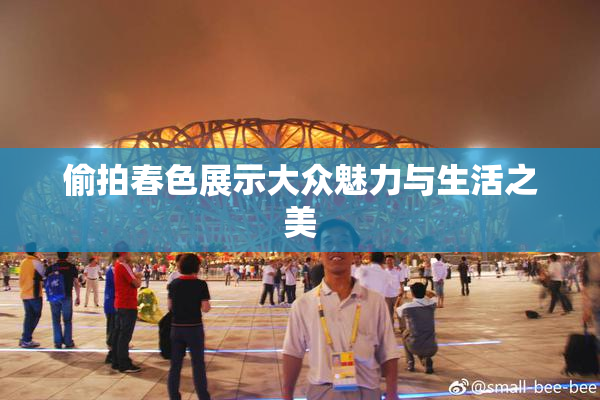 偷拍春色展示大众魅力与生活之美