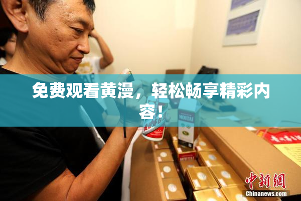 免费观看黄漫，轻松畅享精彩内容！