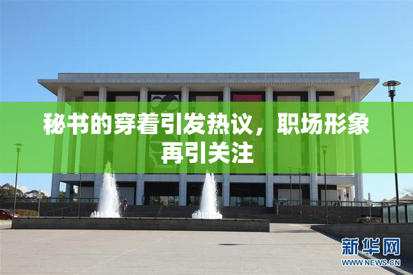 秘书的穿着引发热议，职场形象再引关注