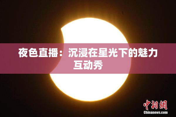 夜色直播：沉浸在星光下的魅力互动秀