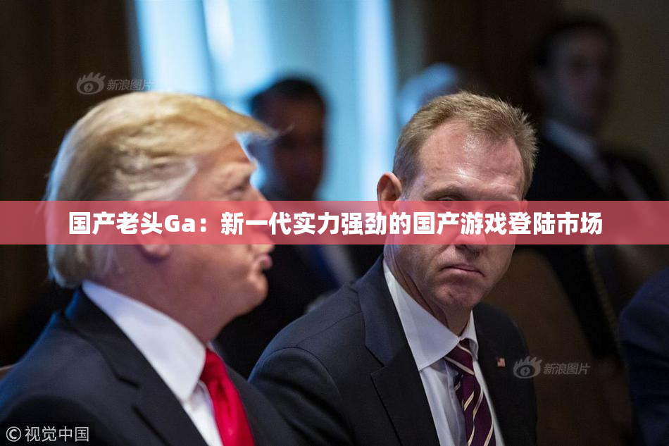 国产老头Ga：新一代实力强劲的国产游戏登陆市场