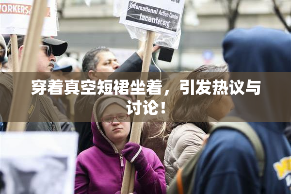 穿着真空短裙坐着，引发热议与讨论！