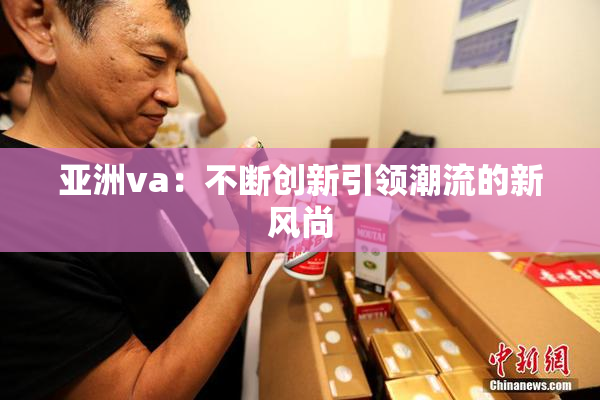 亚洲va：不断创新引领潮流的新风尚