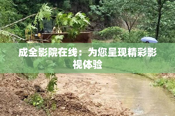 成全影院在线：为您呈现精彩影视体验
