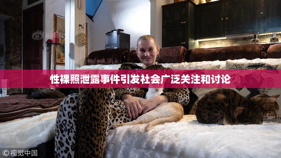 性裸照泄露事件引发社会广泛关注和讨论