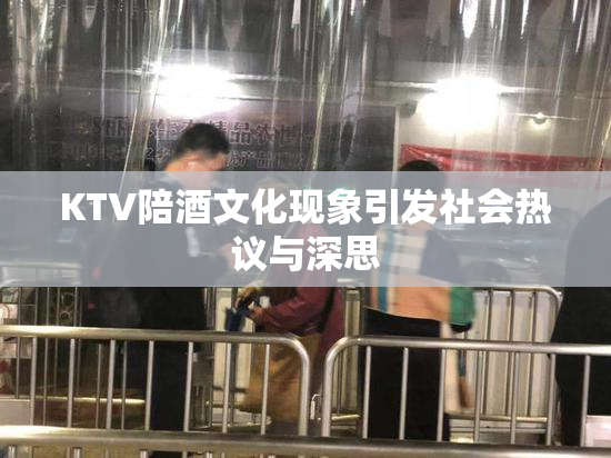 KTV陪酒文化现象引发社会热议与深思