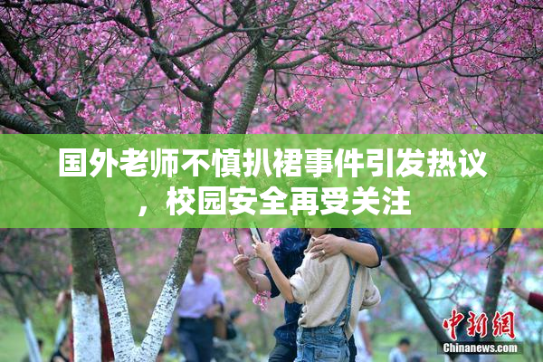 国外老师不慎扒裙事件引发热议，校园安全再受关注