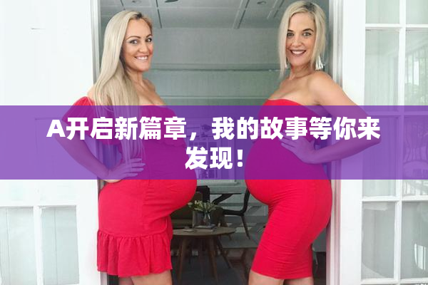 A开启新篇章，我的故事等你来发现！