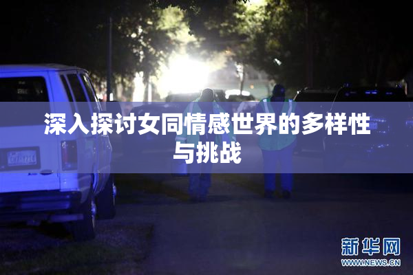 深入探讨女同情感世界的多样性与挑战