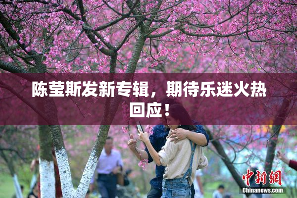 陈莹斯发新专辑，期待乐迷火热回应！