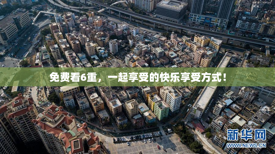 免费看6重，一起享受的快乐享受方式！