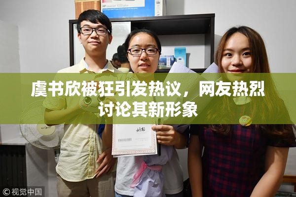 虞书欣被狂引发热议，网友热烈讨论其新形象