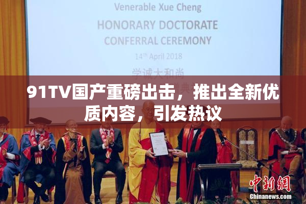 91TV国产重磅出击，推出全新优质内容，引发热议