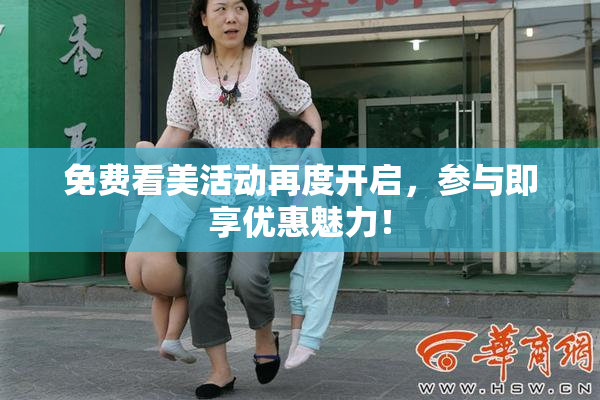 免费看美活动再度开启，参与即享优惠魅力！