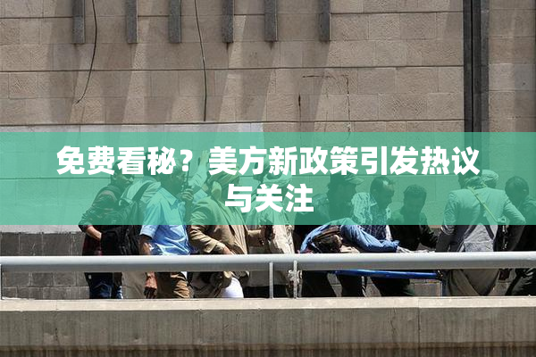 免费看秘？美方新政策引发热议与关注