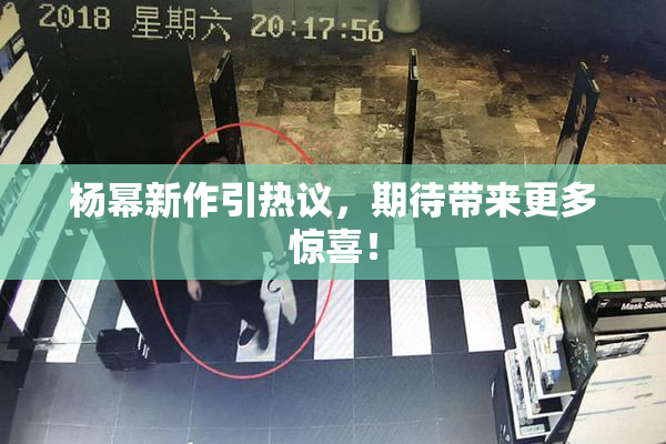 杨幂新作引热议，期待带来更多惊喜！