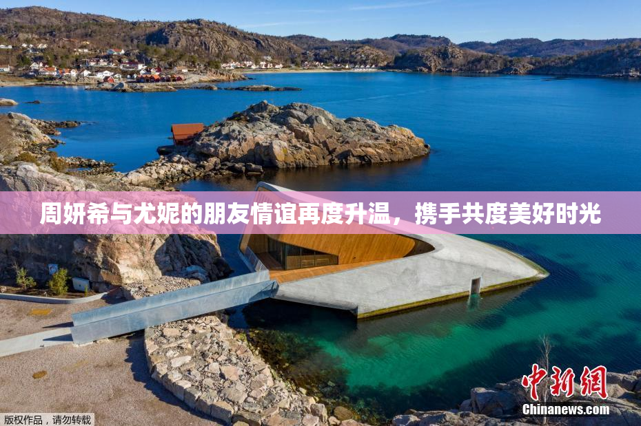 周妍希与尤妮的朋友情谊再度升温，携手共度美好时光
