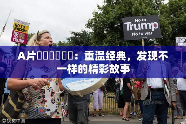A片❌‌❌‌❌‌：重温经典，发现不一样的精彩故事