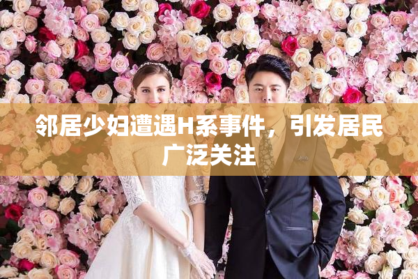 邻居少妇遭遇H系事件，引发居民广泛关注