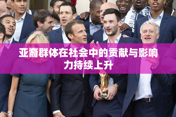 亚裔群体在社会中的贡献与影响力持续上升