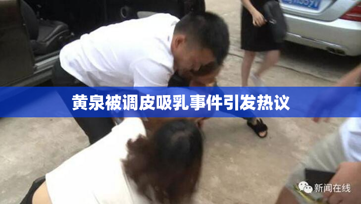 黄泉被调皮吸乳事件引发热议