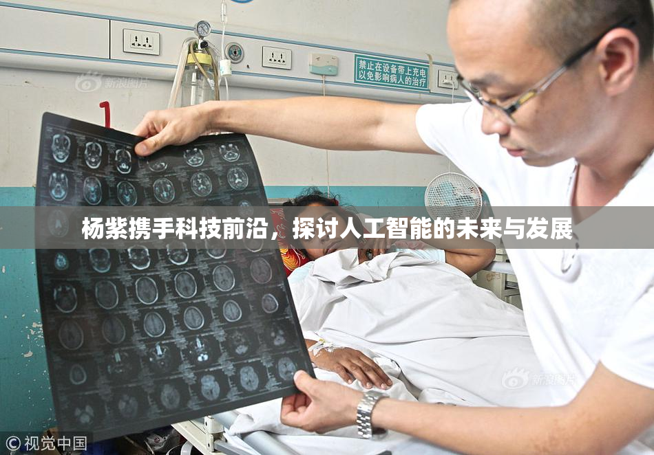 杨紫携手科技前沿，探讨人工智能的未来与发展