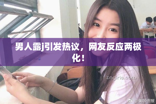男人露j引发热议，网友反应两极化！
