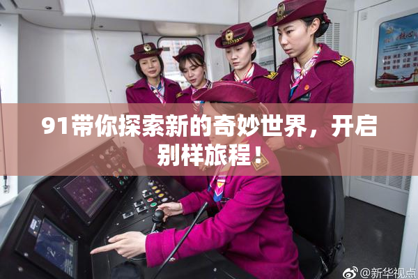 91带你探索新的奇妙世界，开启别样旅程！