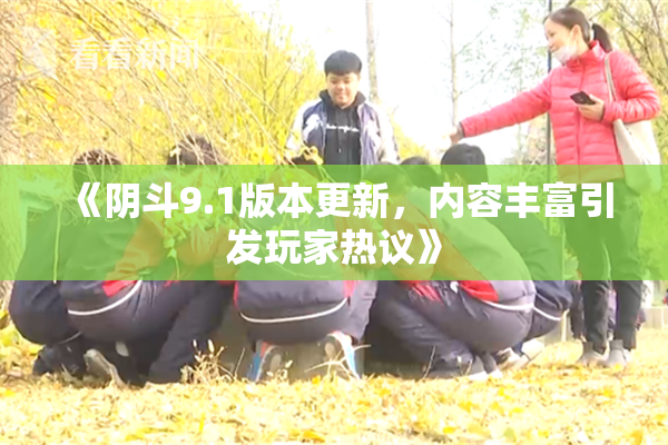 《阴斗9.1版本更新，内容丰富引发玩家热议》