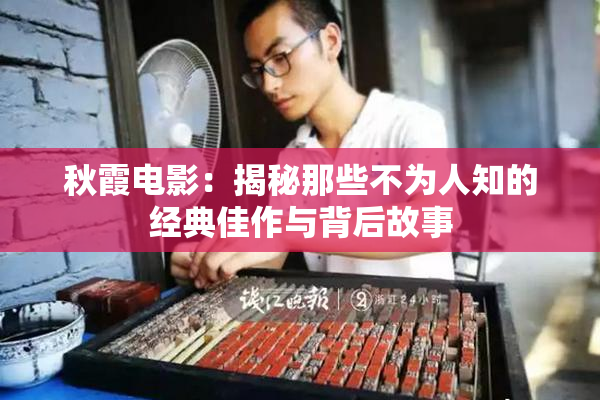 秋霞电影：揭秘那些不为人知的经典佳作与背后故事