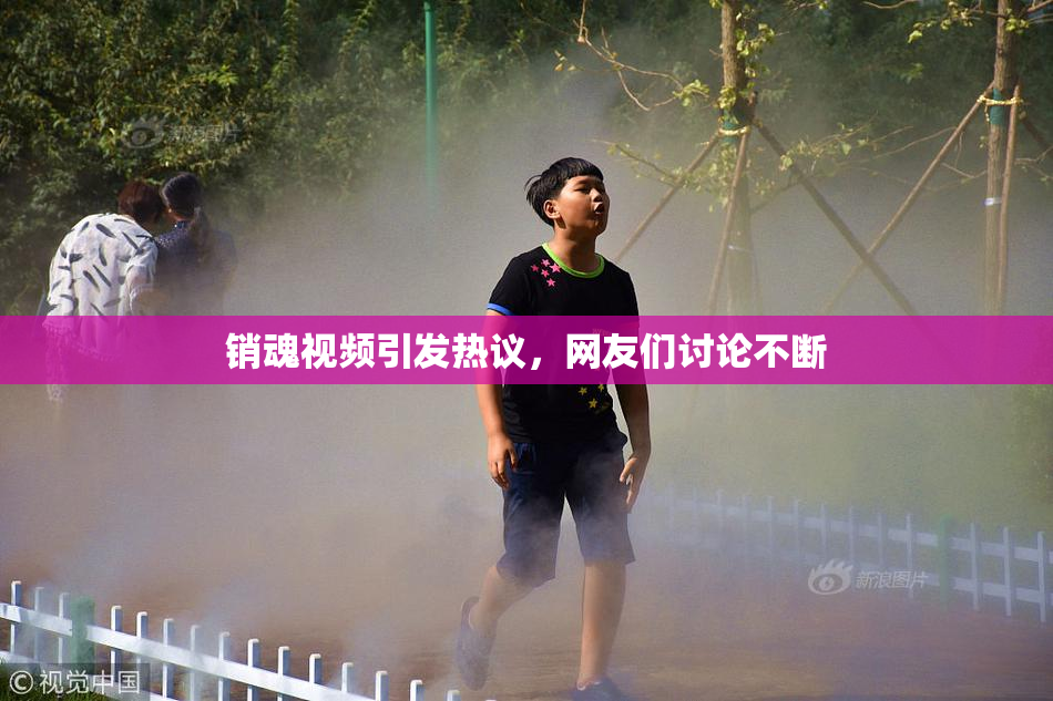 销魂视频引发热议，网友们讨论不断