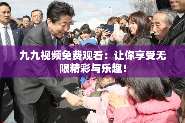 九九视频免费观看：让你享受无限精彩与乐趣！