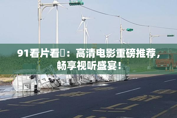 91看片看婬：高清电影重磅推荐，畅享视听盛宴！